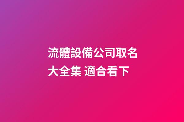 流體設備公司取名大全集 適合看下-第1張-公司起名-玄機派